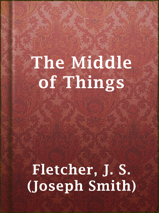 Title details for The Middle of Things by J. S. (Joseph Smith) Fletcher - Available